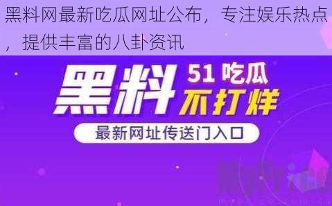 黑料网最新吃瓜网址公布，专注娱乐热点，提供丰富的八卦资讯