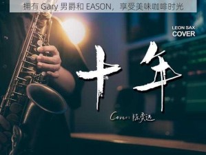 拥有 Gary 男爵和 EASON，享受美味咖啡时光