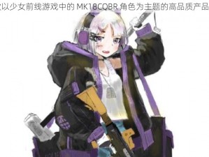 一款以少女前线游戏中的 MK18CQBR 角色为主题的高品质产品介绍