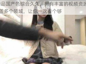 91 精品国产色综合久久，拥有丰富的视频资源，内容涵盖多个领域，让你一次看个够