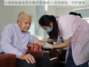 小雨体检被老医生看的是啥病——优质体检，守护健康