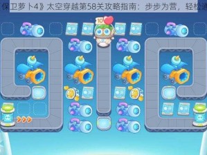 《保卫萝卜4》太空穿越第58关攻略指南：步步为营，轻松通关