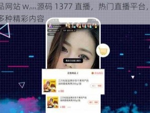 成品网站 w灬源码 1377 直播，热门直播平台，提供多种精彩内容