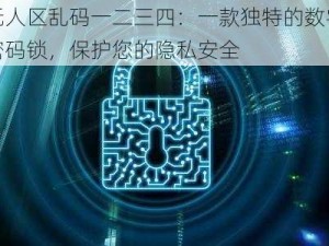 无人区乱码一二三四：一款独特的数字密码锁，保护您的隐私安全