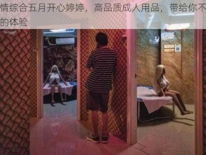 激情综合五月开心婷婷，高品质成人用品，带给你不一样的体验