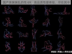 国产亲妺妺乱的性 69：高品质性爱体验，尽在其中