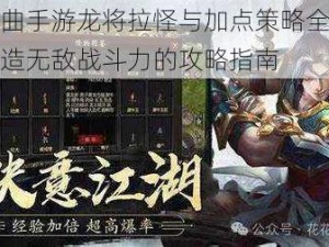 镇魔曲手游龙将拉怪与加点策略全解析：打造无敌战斗力的攻略指南