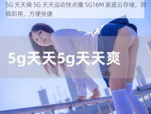 5G 天天奭 5G 天天运动快点播 5G16M 家庭云存储，即插即用，方便快捷