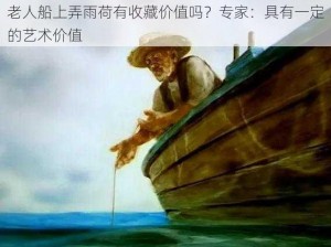 老人船上弄雨荷有收藏价值吗？专家：具有一定的艺术价值