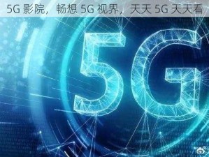 5G 影院，畅想 5G 视界，天天 5G 天天看