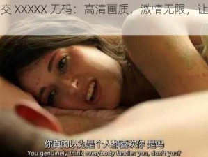 欧美猛交 XXXXX 无码：高清画质，激情无限，让你欲罢不能