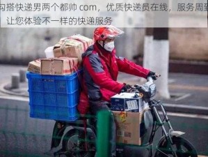 勾搭快递男两个都帅 com，优质快递员在线，服务周到，让您体验不一样的快递服务