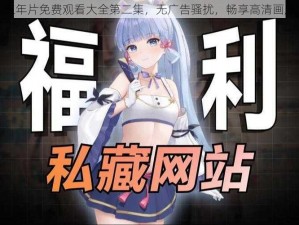 三年片免费观看大全第二集，无广告骚扰，畅享高清画质