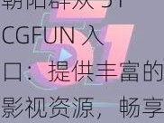 朝阳群众 51CGFUN 入口：提供丰富的影视资源，畅享高清视觉体验