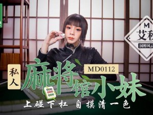 MD0112 私人麻将馆艾秋：专业雀友的私密天地