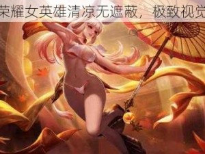 王者荣耀女英雄清凉无遮蔽，极致视觉体验