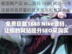 略国精产品 W灬源码 1688 网站——专注提供高质量的技术服务和解决方案