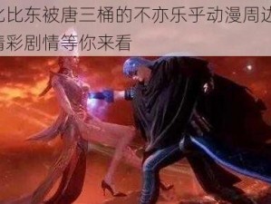 比比东被唐三桶的不亦乐乎动漫周边，精彩剧情等你来看