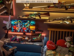 CSGO 暴躁小老妹：峡谷激战，不服就干