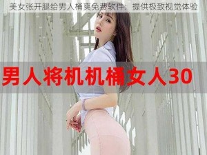 美女张开腿给男人桶爽免费软件：提供极致视觉体验