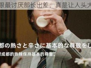 跟最讨厌部长出差，真是让人头大