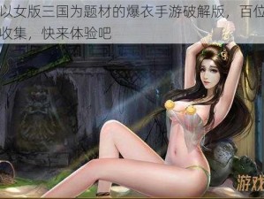 一款以女版三国为题材的爆衣手游破解版，百位名将等你收集，快来体验吧