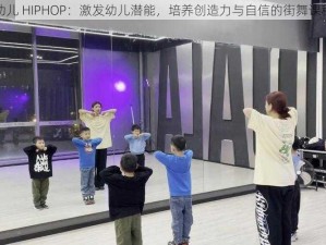 幼儿 HIPHOP：激发幼儿潜能，培养创造力与自信的街舞课程