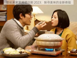 部长来家里喝酒日剧 2023：探寻美味的全新体验