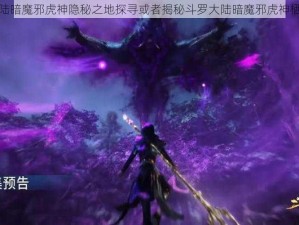 斗罗大陆暗魔邪虎神隐秘之地探寻或者揭秘斗罗大陆暗魔邪虎神栖息之所