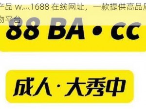 国精产品 w灬1688 在线网址，一款提供高品质商品的购物平台