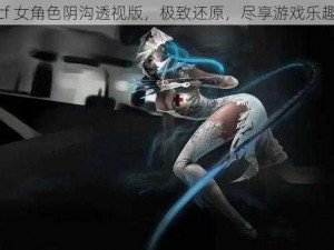 cf 女角色阴沟透视版，极致还原，尽享游戏乐趣