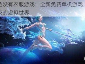 女角色没有衣服游戏：全新免费单机游戏，畅享无拘束的虚拟世界