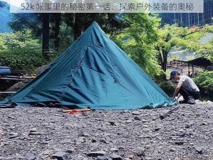 52k 帐篷里的秘密第一话：探索户外装备的奥秘