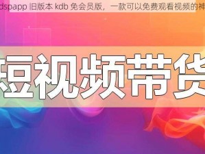 xkdspapp 旧版本 kdb 免会员版，一款可以免费观看视频的神器