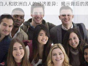 美国白人和欧洲白人的经济差异：揭示背后的原因和影响