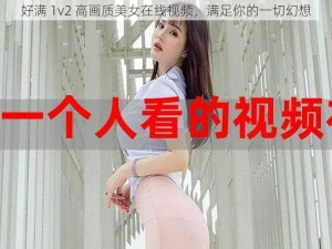 好满 1v2 高画质美女在线视频，满足你的一切幻想