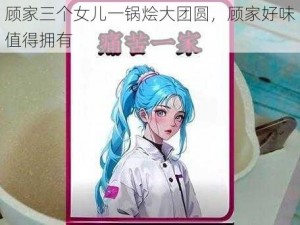 顾家三个女儿一锅烩大团圆，顾家好味值得拥有