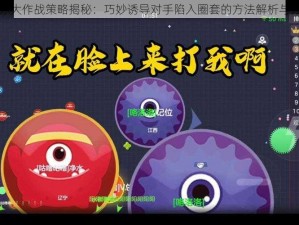 球球大作战策略揭秘：巧妙诱导对手陷入圈套的方法解析与分享