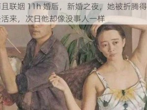 商且联姻 11h 婚后，新婚之夜，她被折腾得死去活来，次日他却像没事人一样