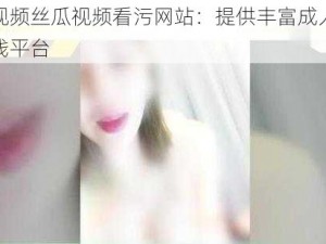 草莓视频丝瓜视频看污网站：提供丰富成人内容的在线平台