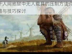 关于人间地狱中无人载具的压制方法介绍：策略与技巧探讨