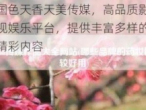 国色天香天美传媒，高品质影视娱乐平台，提供丰富多样的精彩内容