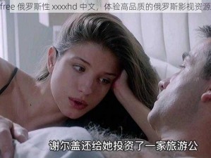 free 俄罗斯性 xxxxhd 中文，体验高品质的俄罗斯影视资源