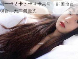 亚洲一卡 2 卡 3 卡 4 卡高清，多国语言，流畅观看，无广告骚扰