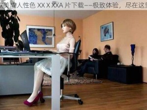 欧美成人性色 XXⅩXXA 片下载——极致体验，尽在这里