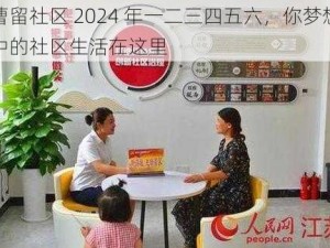 曹留社区 2024 年一二三四五六，你梦想中的社区生活在这里