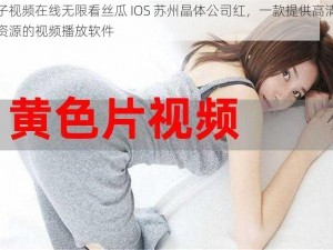 茄子视频在线无限看丝瓜 IOS 苏州晶体公司红，一款提供高清影视资源的视频播放软件