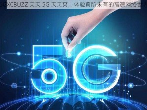 5GXCBUZZ 天天 5G 天天爽，体验前所未有的高速网络世界