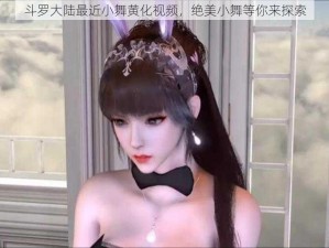 斗罗大陆最近小舞黄化视频，绝美小舞等你来探索