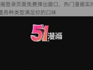 51 漫画登录页面免费弹出窗口，热门漫画实时更新，涵盖各种类型满足你的口味